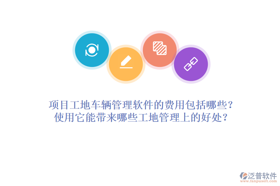 項目工地車輛管理軟件的費用包括哪些？使用它能帶來哪些工地管理上的好處？
