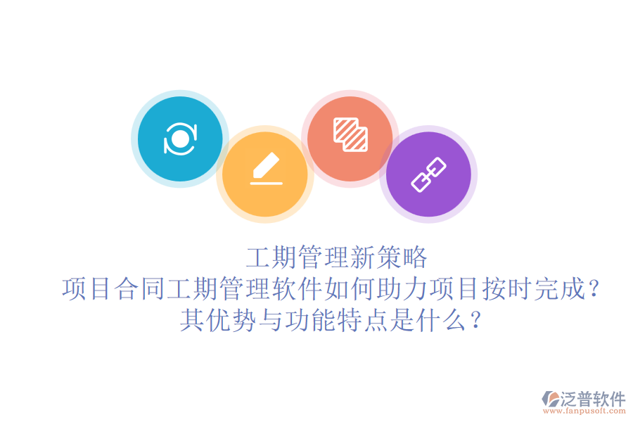 工期管理新策略：項目合同工期管理軟件如何助力項目按時完成？其優(yōu)勢與功能特點是什么？