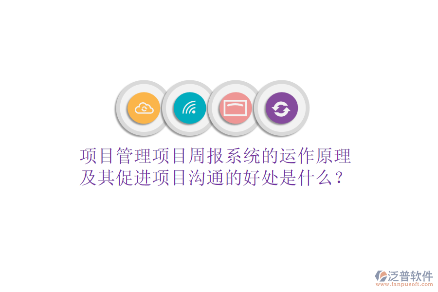 項(xiàng)目管理項(xiàng)目周報(bào)系統(tǒng)的運(yùn)作原理及其促進(jìn)項(xiàng)目溝通的好處是什么？