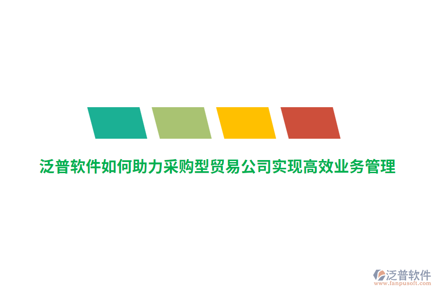 泛普軟件如何助力采購型貿(mào)易公司實現(xiàn)高效業(yè)務管理？