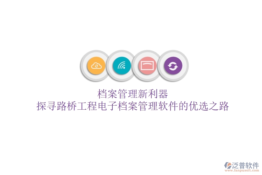 檔案管理新利器？探尋路橋工程電子檔案管理軟件的優(yōu)選之路