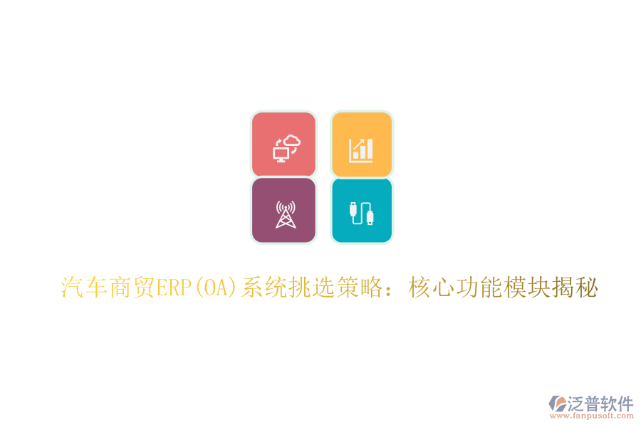 汽車(chē)商貿(mào)ERP(OA)系統(tǒng)挑選策略：核心功能模塊揭秘