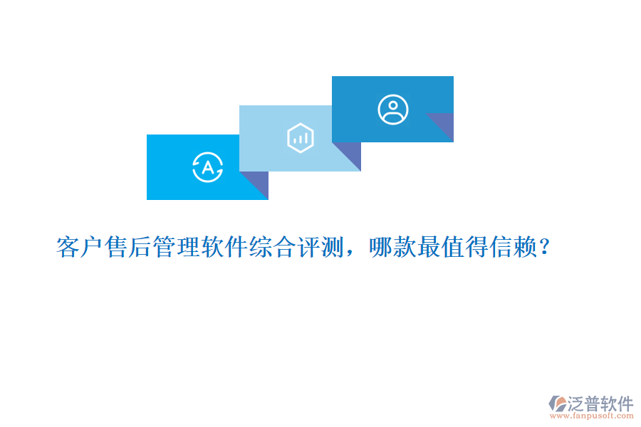客戶(hù)售后管理軟件綜合評(píng)測(cè)，哪款最值得信賴(lài)？ 