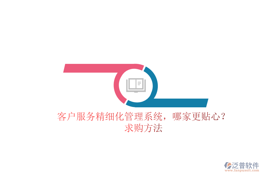 客戶服務(wù)精細化管理系統(tǒng)，哪家更貼心？求購方法
