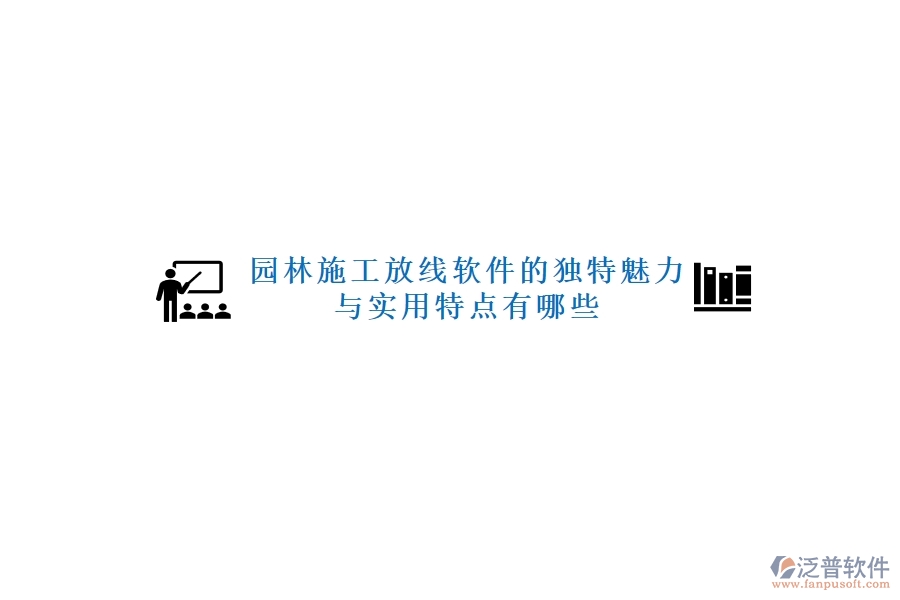 園林施工放線軟件的獨(dú)特魅力與實用特點(diǎn)有哪些？