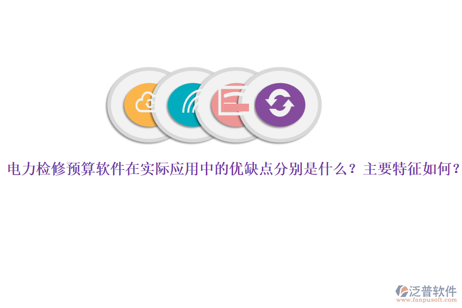 電力檢修預(yù)算軟件在實(shí)際應(yīng)用中的優(yōu)缺點(diǎn)分別是什么？主要特征如何？