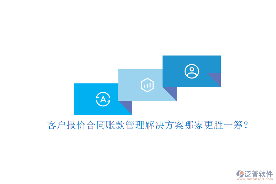 客戶報(bào)價(jià)合同賬款管理解決方案哪家更勝一籌？