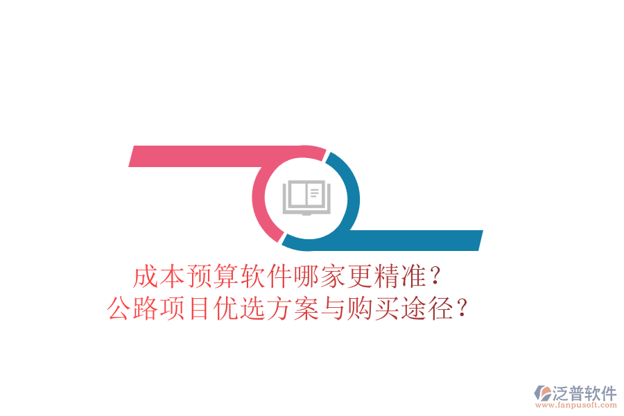 成本預(yù)算軟件哪家更精準(zhǔn)？公路項目優(yōu)選方案與購買途徑