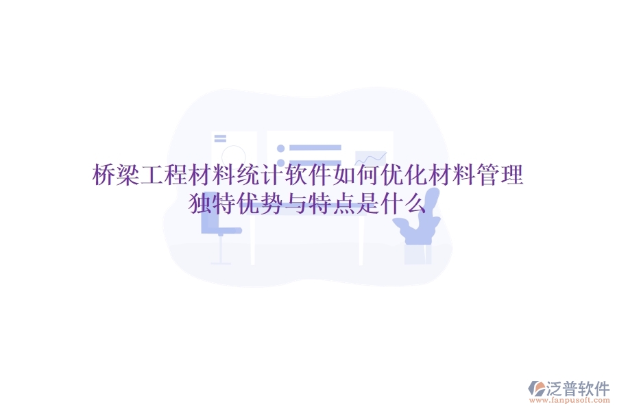 橋梁工程材料統(tǒng)計(jì)軟件如何優(yōu)化材料管理？獨(dú)特優(yōu)勢與特點(diǎn)是什么？