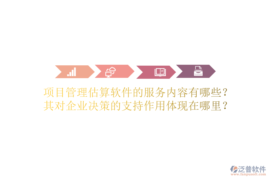 項目管理估算軟件的服務內(nèi)容有哪些？其對企業(yè)決策的支持作用體現(xiàn)在哪里？