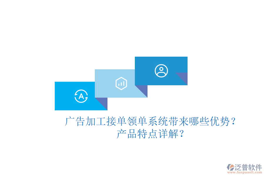 廣告加工接單領(lǐng)單系統(tǒng)帶來哪些優(yōu)勢？產(chǎn)品特點詳解？