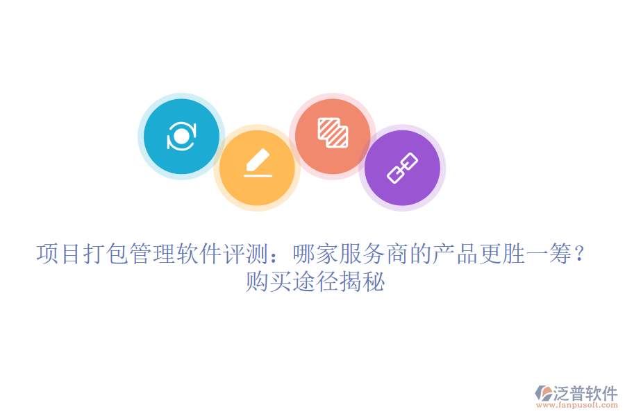 項目打包管理軟件評測：哪家服務(wù)商的產(chǎn)品更勝一籌？購買途徑揭秘