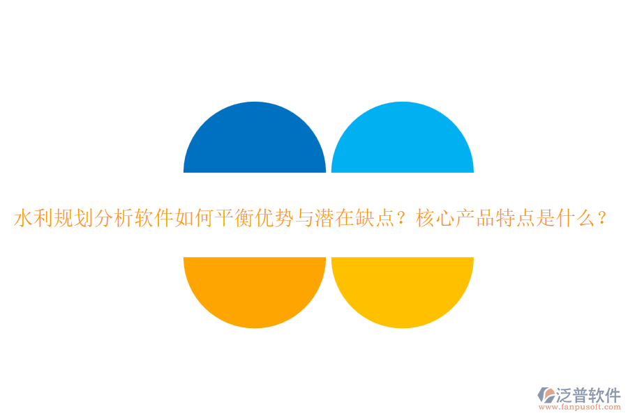 水利規(guī)劃分析軟件如何平衡優(yōu)勢(shì)與潛在缺點(diǎn)？核心產(chǎn)品特點(diǎn)是什么？