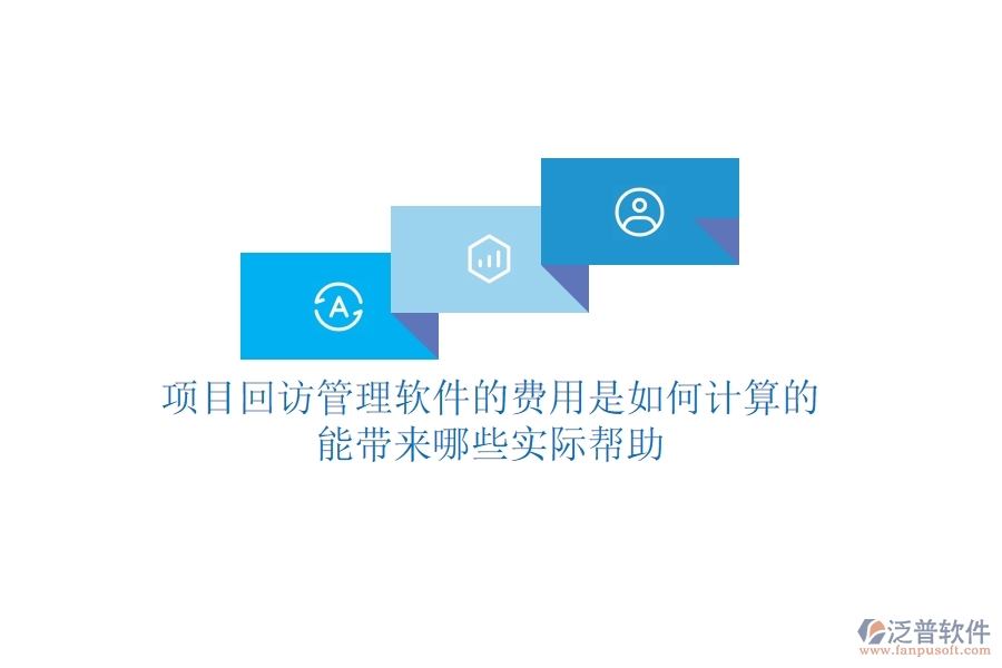 項(xiàng)目回訪管理軟件的費(fèi)用是如何計(jì)算的？能帶來(lái)哪些實(shí)際幫助？