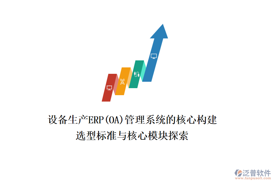 設(shè)備生產(chǎn)ERP(OA)管理系統(tǒng)的核心構(gòu)建，選型標準與核心模塊探索