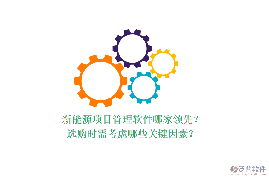新能源項目管理軟件哪家領(lǐng)先？選購時需考慮哪些關(guān)鍵因素？
