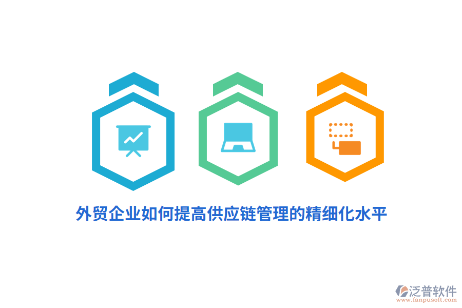 外貿(mào)企業(yè)如何提高供應(yīng)鏈管理的精細(xì)化水平？