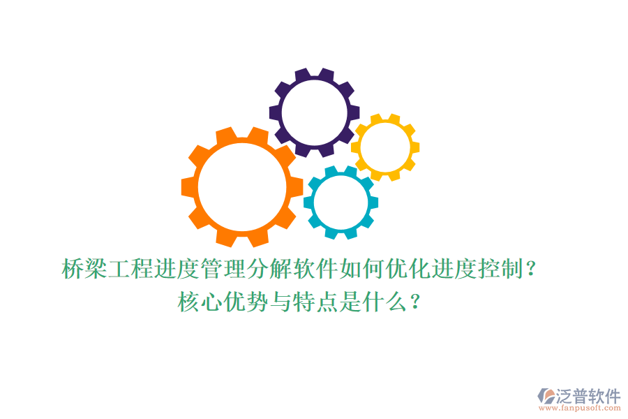 橋梁工程進度管理分解軟件如何優(yōu)化進度控制？核心優(yōu)勢與特點是什么？