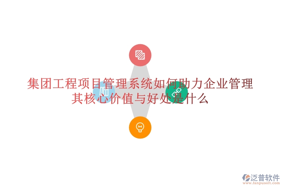 集團(tuán)工程項(xiàng)目管理系統(tǒng)如何助力企業(yè)管理？其核心價(jià)值與好處是什么？