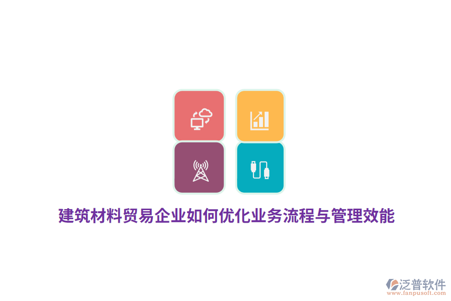 建筑材料貿(mào)易企業(yè)如何優(yōu)化業(yè)務(wù)流程與管理效能？