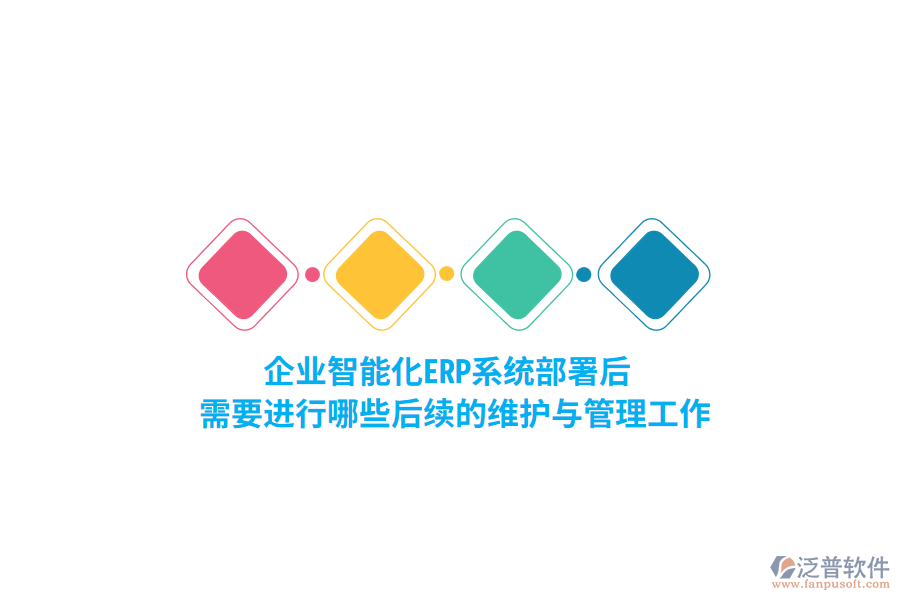 企業(yè)智能化ERP系統(tǒng)部署后，需要進行哪些后續(xù)的維護與管理工作？