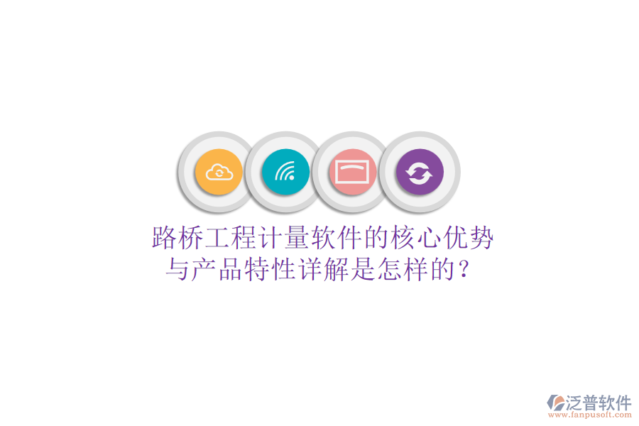 路橋工程計(jì)量軟件的核心優(yōu)勢(shì)與產(chǎn)品特性詳解是怎樣的？