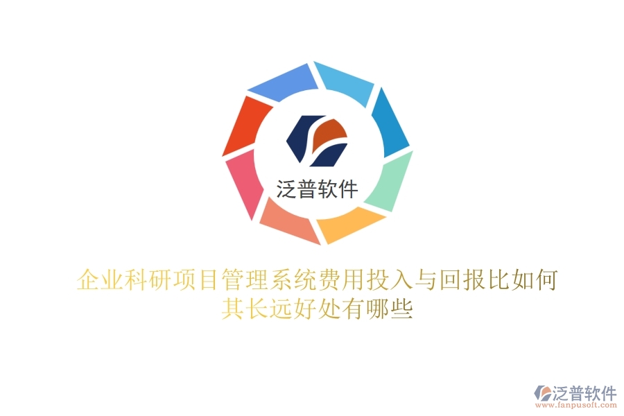 企業(yè)科研項(xiàng)目管理系統(tǒng)費(fèi)用投入與回報(bào)比如何？其長(zhǎng)遠(yuǎn)好處有哪些？