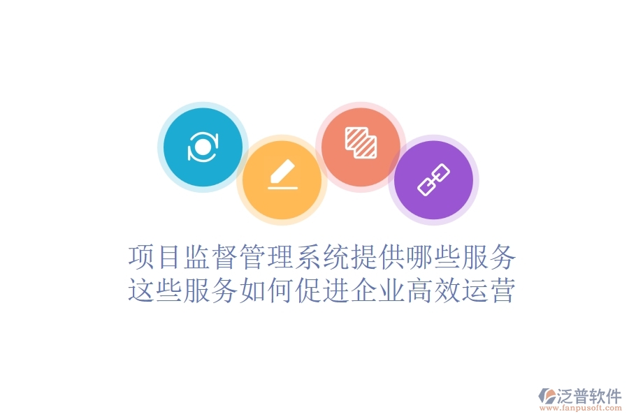 項目監(jiān)督管理系統(tǒng)提供哪些服務(wù)？這些服務(wù)如何促進企業(yè)高效運營？