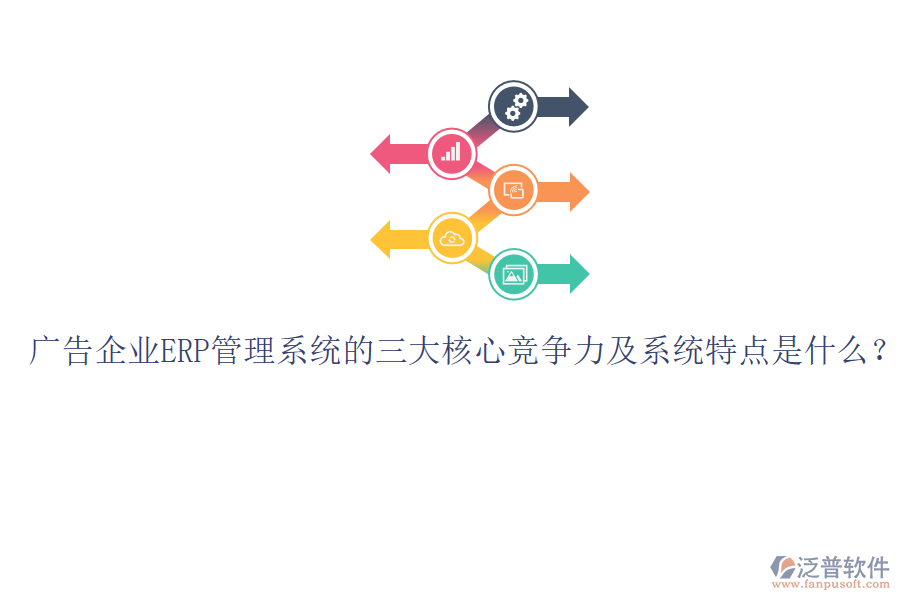 廣告企業(yè)ERP管理系統(tǒng)的三大核心競爭力及系統(tǒng)特點是什么？