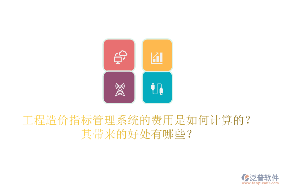 工程造價(jià)指標(biāo)管理系統(tǒng)的費(fèi)用是如何計(jì)算的？其帶來的好處有哪些？