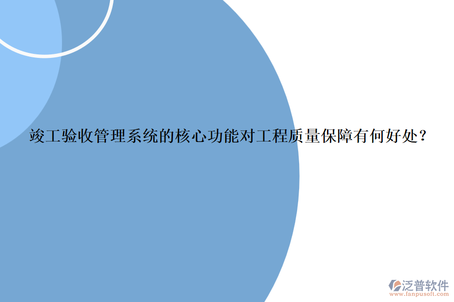 竣工驗(yàn)收管理系統(tǒng)的核心功能對工程質(zhì)量保障有何好處？