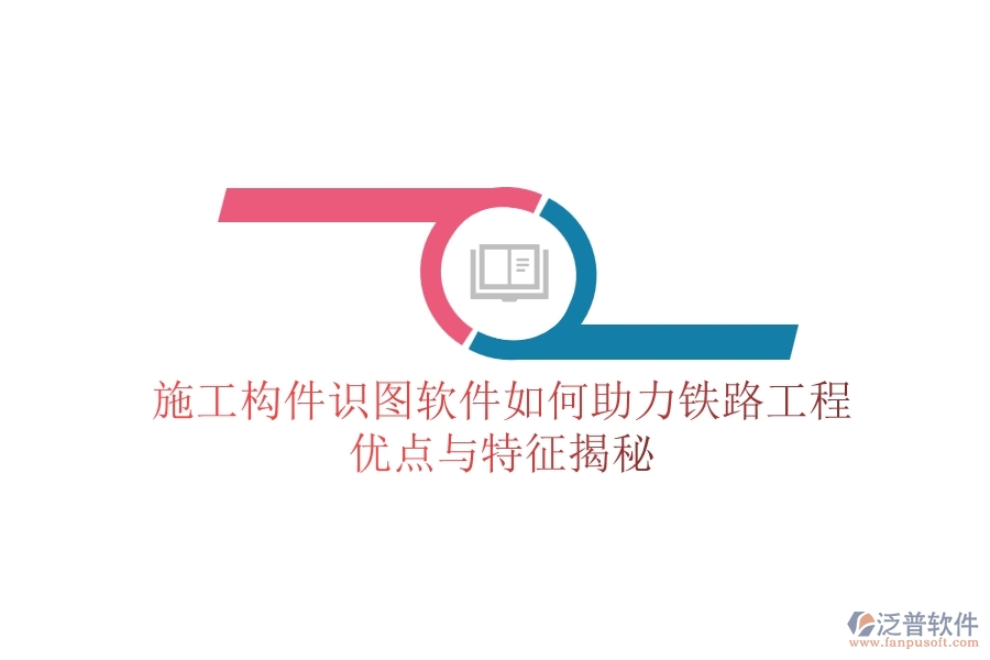施工構(gòu)件識(shí)圖軟件如何助力鐵路工程？?jī)?yōu)點(diǎn)與特征揭秘