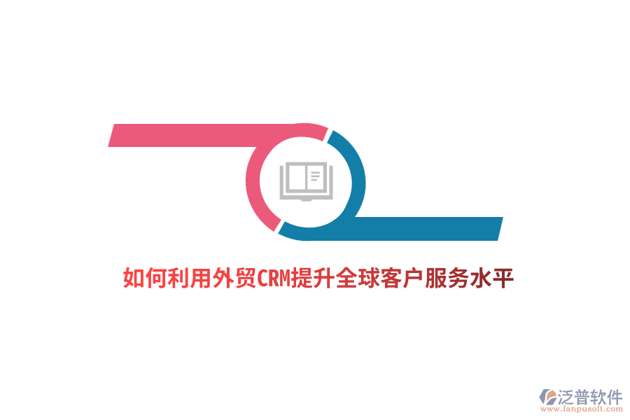 如何利用外貿(mào)CRM提升全球客戶服務(wù)水平？