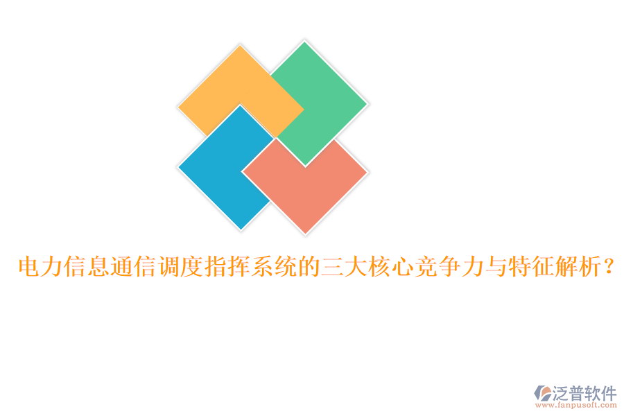 電力信息通信調度指揮系統(tǒng)的三大核心競爭力與特征解析？