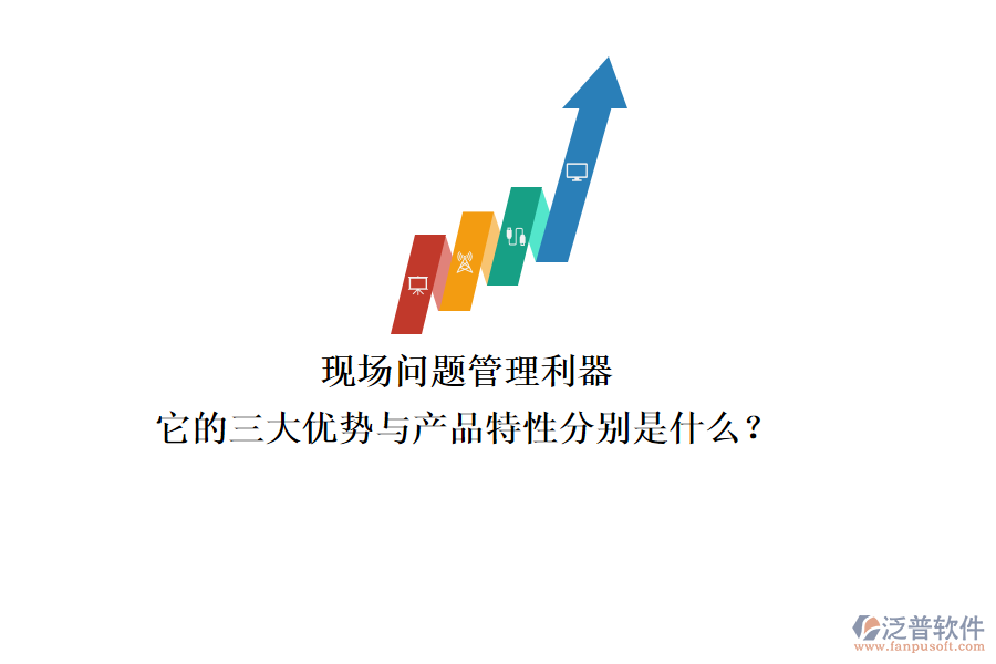 現(xiàn)場問題管理利器，它的三大優(yōu)勢與產(chǎn)品特性分別是什么？