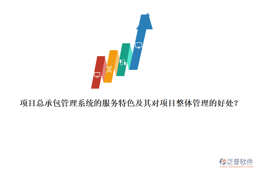 項(xiàng)目總承包管理系統(tǒng)的服務(wù)特色及其對(duì)項(xiàng)目整體管理的好處？