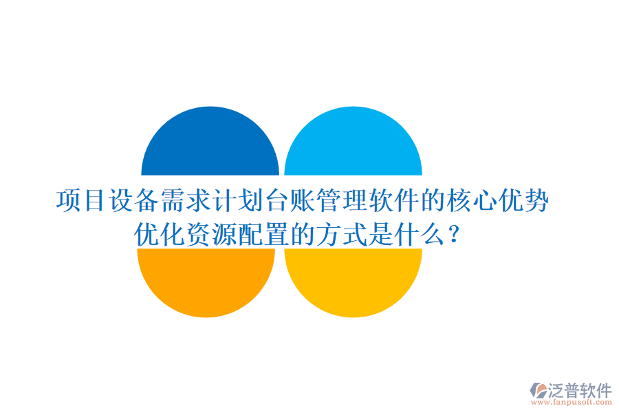 項(xiàng)目設(shè)備需求計(jì)劃臺(tái)賬管理軟件的核心優(yōu)勢(shì)及其優(yōu)化資源配置的方式是什么？