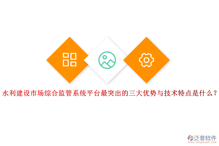 水利建設(shè)市場綜合監(jiān)管系統(tǒng)平臺最突出的三大優(yōu)勢與技術(shù)特點是什么？