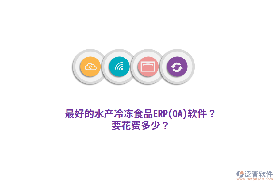 最好的水產(chǎn)冷凍食品ERP(OA)軟件？要花費(fèi)多少？