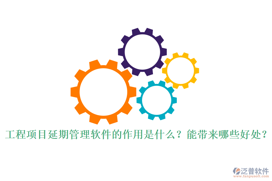 工程項目延期管理軟件的作用是什么？能帶來哪些好處？