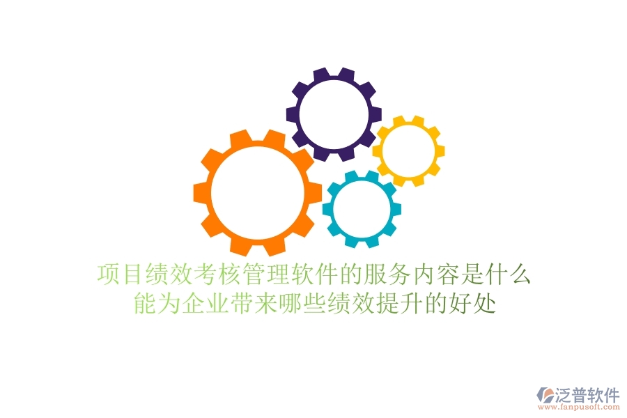 項目績效考核管理軟件的服務(wù)內(nèi)容是什么？能為企業(yè)帶來哪些績效提升的好處？