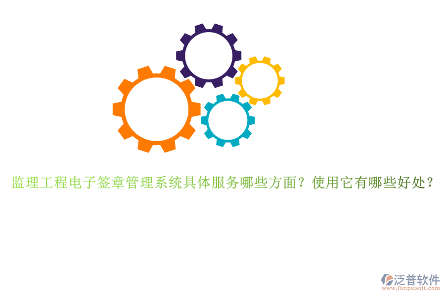 監(jiān)理工程電子簽章管理系統(tǒng)具體服務(wù)哪些方面？使用它有哪些好處？