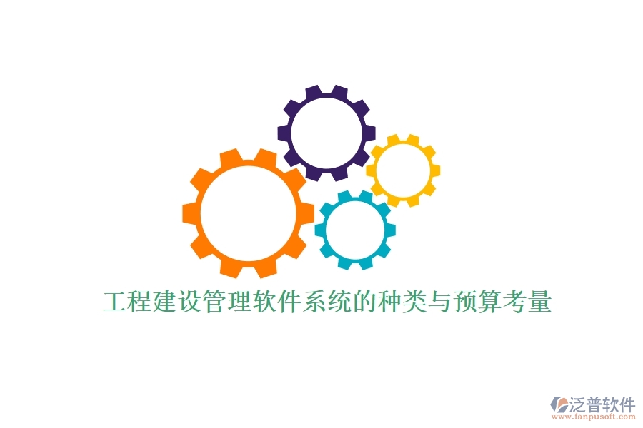 工程建設(shè)管理軟件系統(tǒng)的種類與預(yù)算考量？