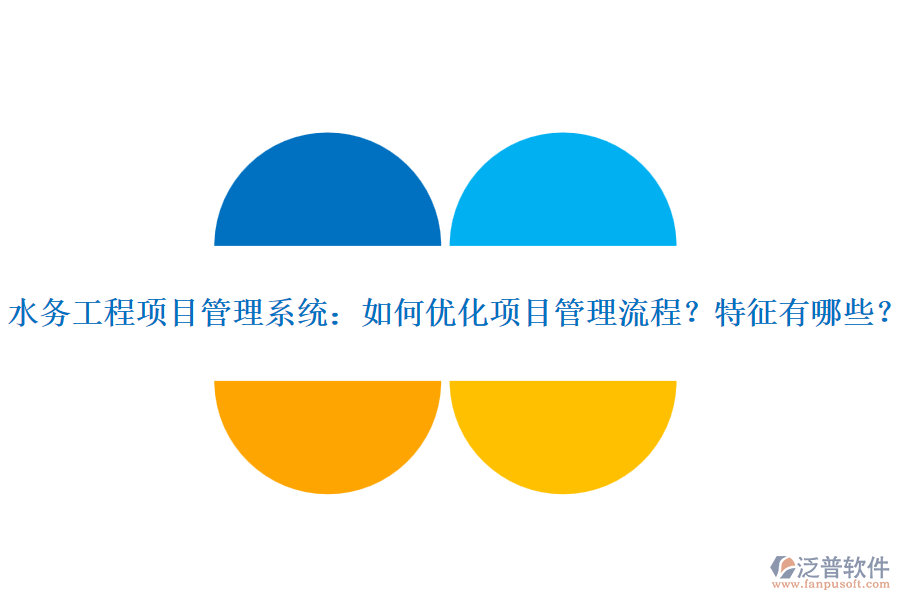 水務(wù)工程項目管理系統(tǒng)：如何優(yōu)化項目管理流程？特征有哪些？