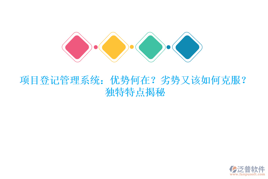 項(xiàng)目登記管理系統(tǒng)：優(yōu)勢(shì)何在？劣勢(shì)又該如何克服？獨(dú)特特點(diǎn)揭秘