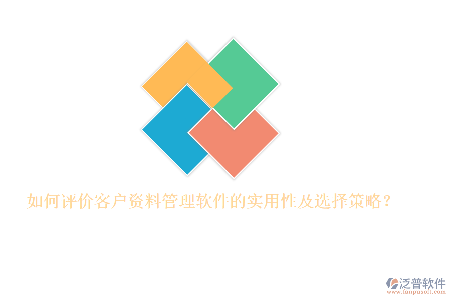 如何評(píng)價(jià)客戶資料管理軟件的實(shí)用性及選擇策略？