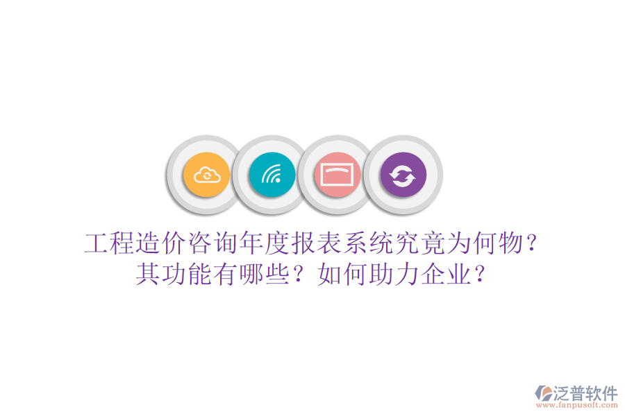 工程造價咨詢年度報表系統(tǒng)究竟為何物？其功能有哪些？如何助力企業(yè)？