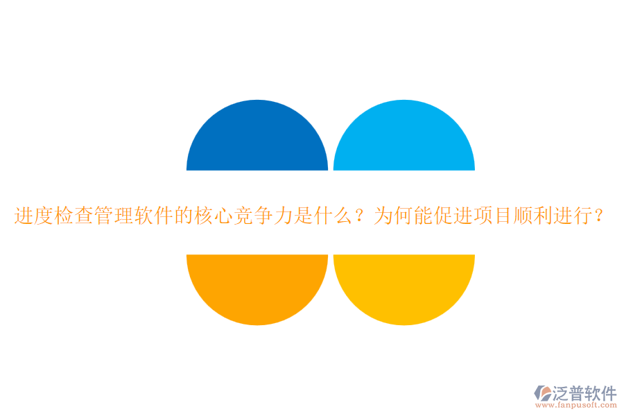 進(jìn)度檢查管理軟件的核心競爭力是什么？為何能促進(jìn)項目順利進(jìn)行？