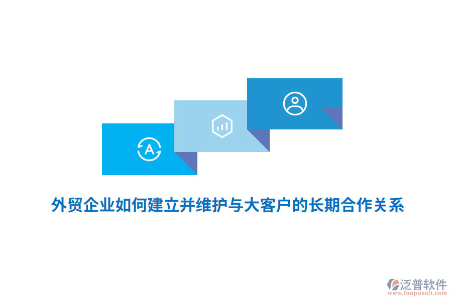 外貿企業(yè)如何建立并維護與大客戶的長期合作關系？
