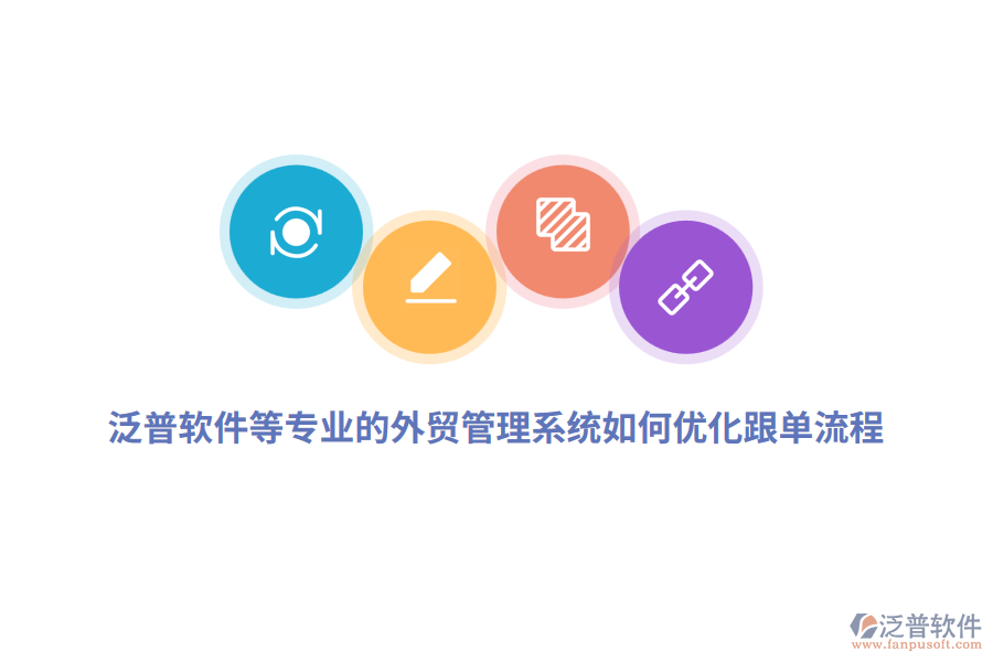 泛普軟件等專業(yè)的外貿(mào)管理系統(tǒng)如何優(yōu)化跟單流程？
